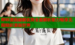 哔咔漫画破解优势全面解析助力畅享无限精彩漫画世界
