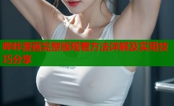 哔咔漫画完整版观看方法详解及实用技巧分享