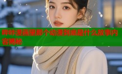 哔咔漫画里那个动漫到底是什么故事内容揭秘