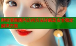 哔咔漫画国内访问方法详解及安全稳定解决方案