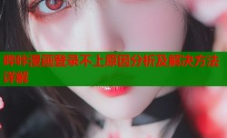 哔咔漫画登录不上原因分析及解决方法详解