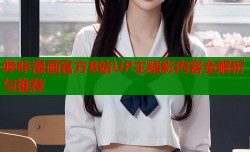 哔咔漫画官方B站UP主精彩内容全解析与推荐