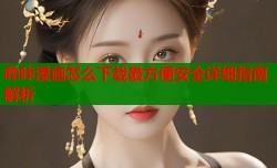 哔咔漫画怎么下载最方便安全详细指南解析