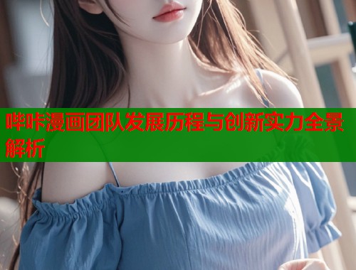 哔咔漫画团队发展历程与创新实力全景解析  第1张