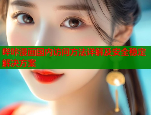哔咔漫画国内访问方法详解及安全稳定解决方案  第1张