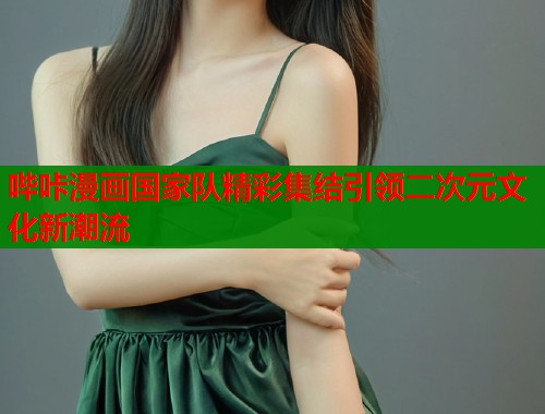 哔咔漫画国家队精彩集结引领二次元文化新潮流  第1张