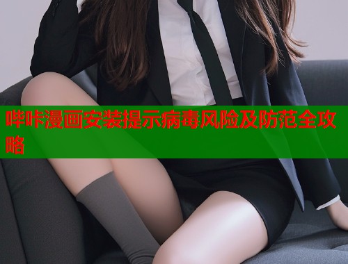 哔咔漫画安装提示病毒风险及防范全攻略  第1张