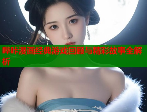 哔咔漫画经典游戏回顾与精彩故事全解析  第1张