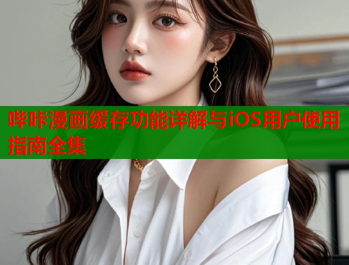 哔咔漫画缓存功能详解与iOS用户使用指南全集  第1张
