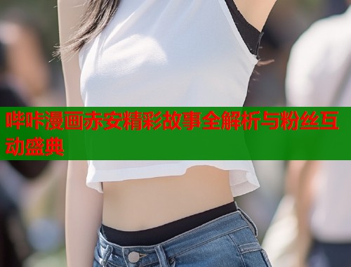 哔咔漫画赤安精彩故事全解析与粉丝互动盛典  第1张
