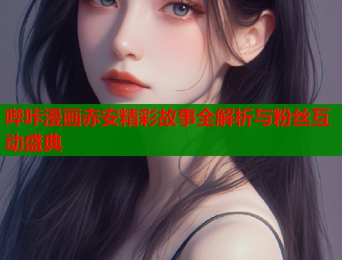 哔咔漫画赤安精彩故事全解析与粉丝互动盛典  第2张