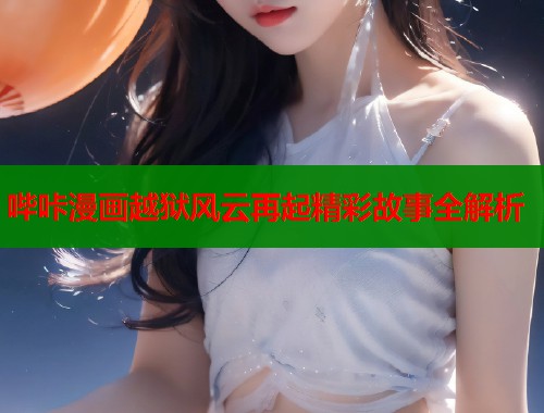 哔咔漫画越狱风云再起精彩故事全解析  第2张