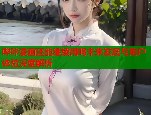 哔咔漫画还能继续用吗未来发展与用户体验深度解析  第1张