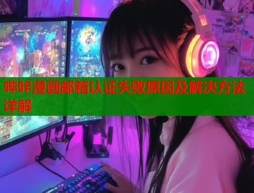 哔咔漫画邮箱认证失败原因及解决方法详解  第1张