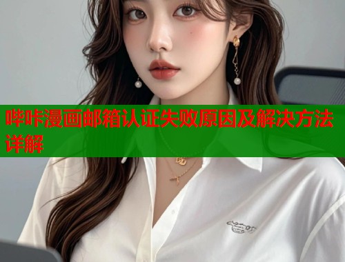 哔咔漫画邮箱认证失败原因及解决方法详解  第2张