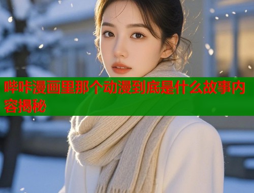 哔咔漫画里那个动漫到底是什么故事内容揭秘  第1张