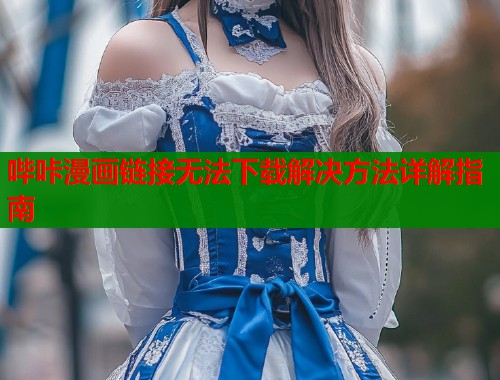 哔咔漫画链接无法下载解决方法详解指南  第1张