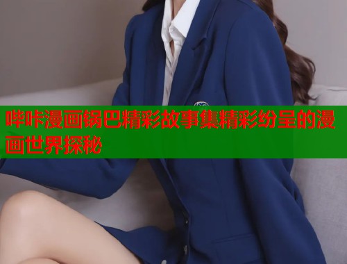 哔咔漫画锅巴精彩故事集精彩纷呈的漫画世界探秘  第1张