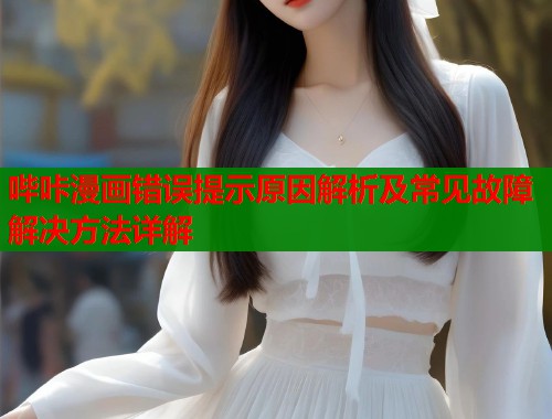 哔咔漫画错误提示原因解析及常见故障解决方法详解  第1张