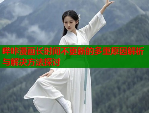 哔咔漫画长时间不更新的多重原因解析与解决方法探讨  第1张
