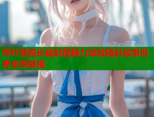 哔咔漫画长篇封面魅力绽放精彩故事世界全景展现  第1张