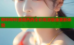 哔咔哔咔漫画西西全彩高清极速更新体验