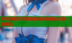 哔咔漫画打开视频极速体验精彩内容一触即达