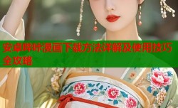 安卓哔咔漫画下载方法详解及使用技巧全攻略