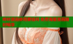 哔咔漫画使用要钱吗 免费海量漫画随时畅享