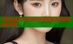 中国惊奇先生尽在哔咔漫画高清极速更新免费看