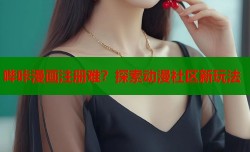 哔咔漫画注册难？探索动漫社区新玩法