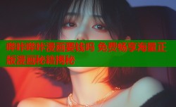 哔咔哔咔漫画要钱吗 免费畅享海量正版漫画秘籍揭秘