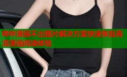 哔咔漫画不出图片解决方案快速恢复高清漫画阅读体验