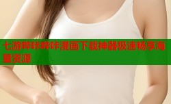七游哔咔哔咔漫画下载神器极速畅享海量资源