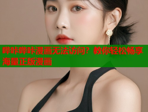 哔咔哔咔漫画无法访问？教你轻松畅享海量正版漫画  第1张