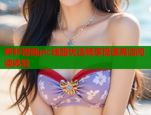 哔咔漫画pic线路优选畅享极速高清阅读体验  第1张