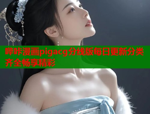 哔咔漫画pigacg分线版每日更新分类齐全畅享精彩  第1张