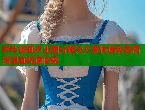 哔咔漫画不出图片解决方案快速恢复高清漫画阅读体验  第2张