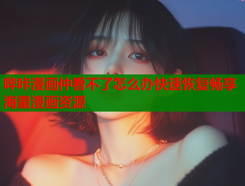 哔咔漫画仲看不了怎么办快速恢复畅享海量漫画资源  第1张