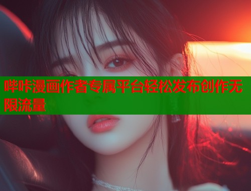 哔咔漫画作者专属平台轻松发布创作无限流量  第1张