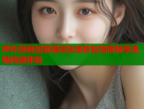 哔咔漫画加载错误快速修复指南畅享流畅阅读体验  第1张