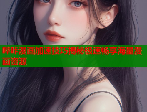 哔咔漫画加速技巧揭秘极速畅享海量漫画资源  第1张