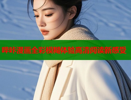 哔咔漫画全彩模糊体验高清阅读新感受  第1张