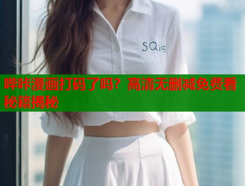 哔咔漫画打码了吗？高清无删减免费看秘籍揭秘  第1张