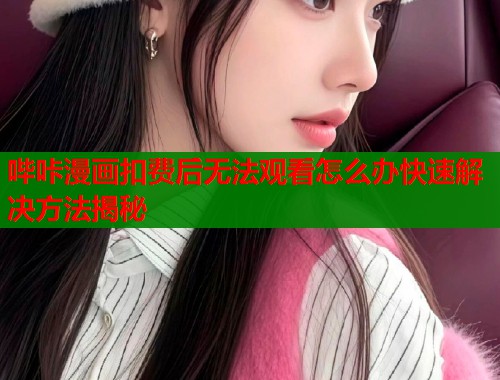 哔咔漫画扣费后无法观看怎么办快速解决方法揭秘  第2张
