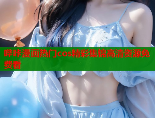 哔咔漫画热门cos精彩集锦高清资源免费看  第2张