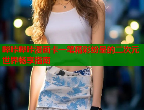 哔咔哔咔漫画卡一笔精彩纷呈的二次元世界畅享指南  第1张