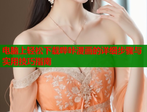 电脑上轻松下载哔咔漫画的详细步骤与实用技巧指南  第1张