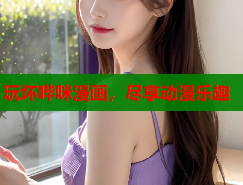 玩坏哔咪漫画，尽享动漫乐趣  第1张