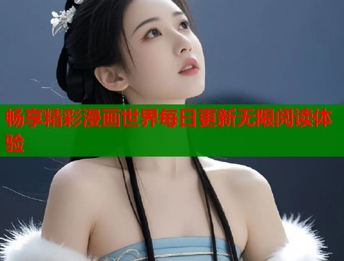 畅享精彩漫画世界每日更新无限阅读体验  第1张